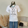 Don't Be a Lady, Be A Legend ~Graphic Tee